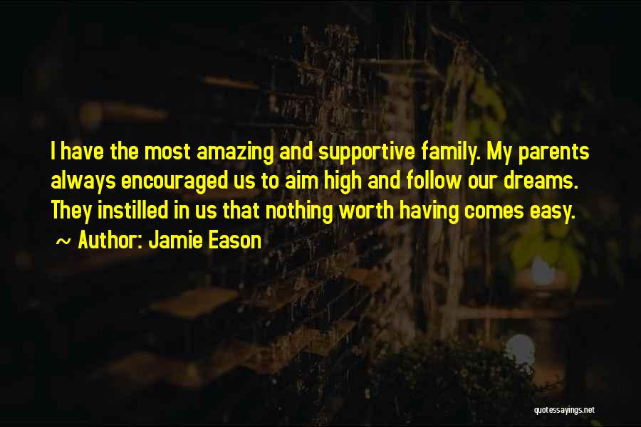 Jamie Eason Quotes: I Have The Most Amazing And Supportive Family. My Parents Always Encouraged Us To Aim High And Follow Our Dreams.