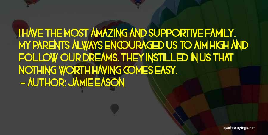 Jamie Eason Quotes: I Have The Most Amazing And Supportive Family. My Parents Always Encouraged Us To Aim High And Follow Our Dreams.