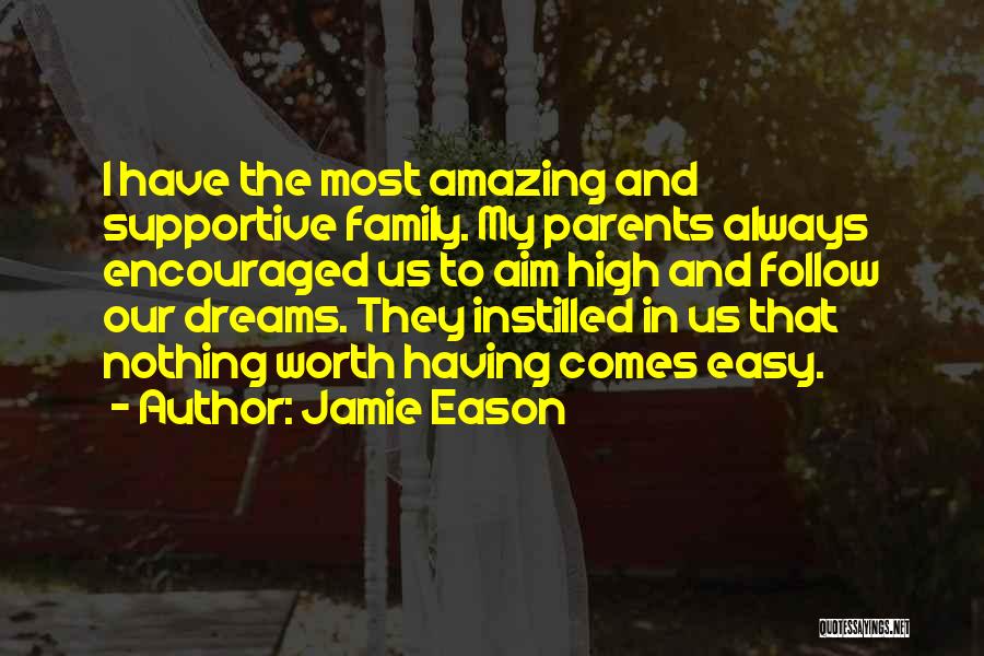 Jamie Eason Quotes: I Have The Most Amazing And Supportive Family. My Parents Always Encouraged Us To Aim High And Follow Our Dreams.