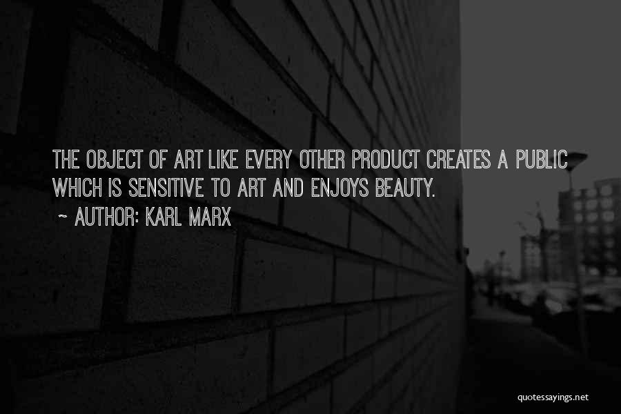 Karl Marx Quotes: The Object Of Art Like Every Other Product Creates A Public Which Is Sensitive To Art And Enjoys Beauty.