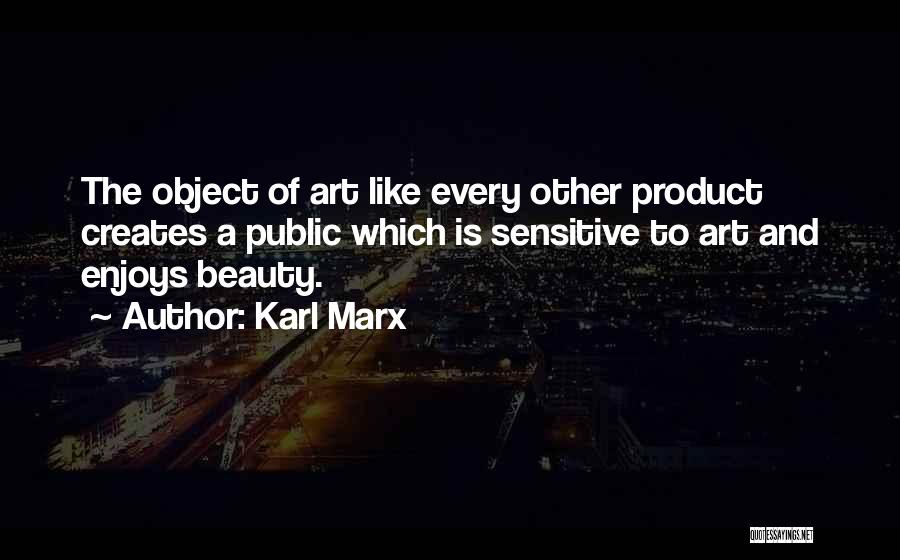 Karl Marx Quotes: The Object Of Art Like Every Other Product Creates A Public Which Is Sensitive To Art And Enjoys Beauty.