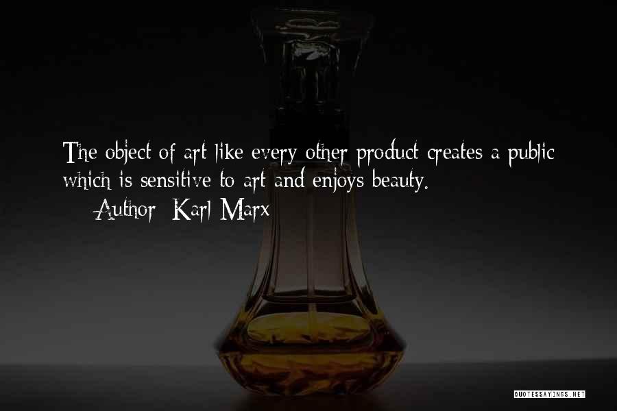 Karl Marx Quotes: The Object Of Art Like Every Other Product Creates A Public Which Is Sensitive To Art And Enjoys Beauty.