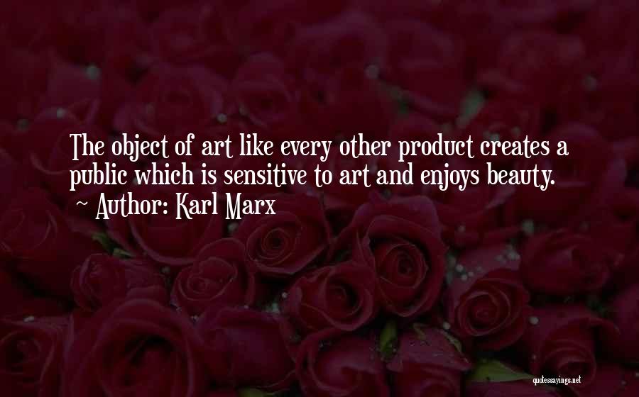 Karl Marx Quotes: The Object Of Art Like Every Other Product Creates A Public Which Is Sensitive To Art And Enjoys Beauty.