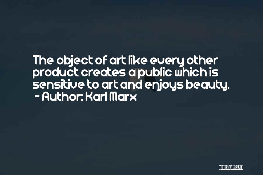 Karl Marx Quotes: The Object Of Art Like Every Other Product Creates A Public Which Is Sensitive To Art And Enjoys Beauty.
