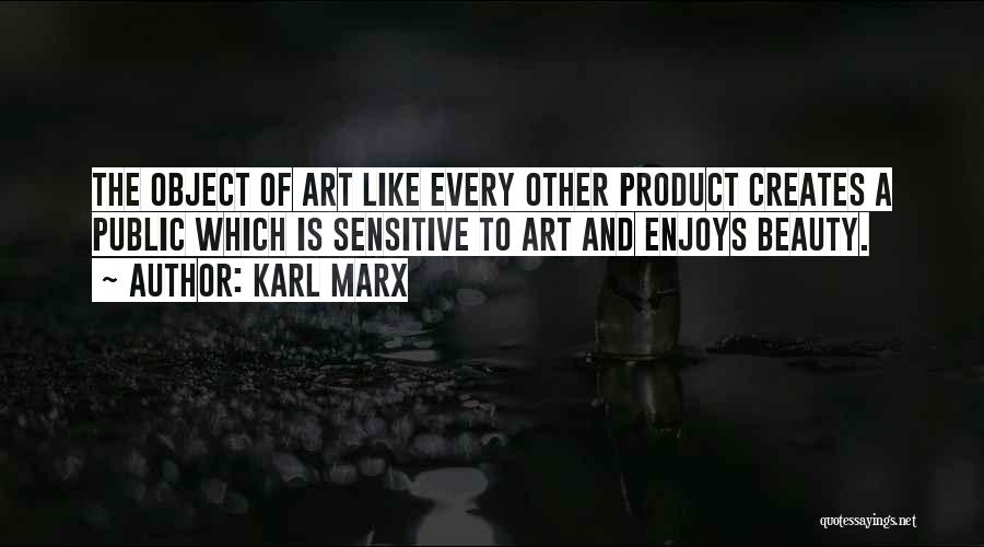Karl Marx Quotes: The Object Of Art Like Every Other Product Creates A Public Which Is Sensitive To Art And Enjoys Beauty.