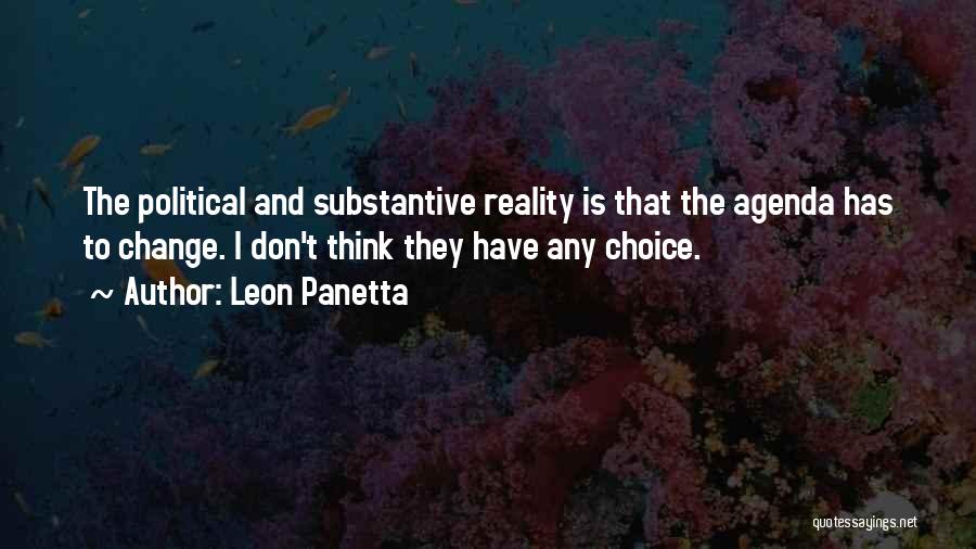 Leon Panetta Quotes: The Political And Substantive Reality Is That The Agenda Has To Change. I Don't Think They Have Any Choice.