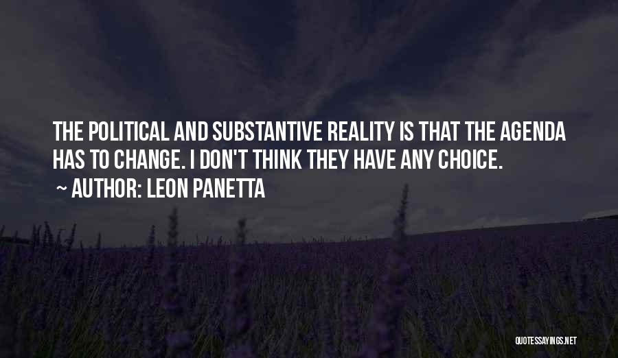 Leon Panetta Quotes: The Political And Substantive Reality Is That The Agenda Has To Change. I Don't Think They Have Any Choice.