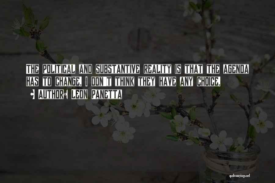 Leon Panetta Quotes: The Political And Substantive Reality Is That The Agenda Has To Change. I Don't Think They Have Any Choice.