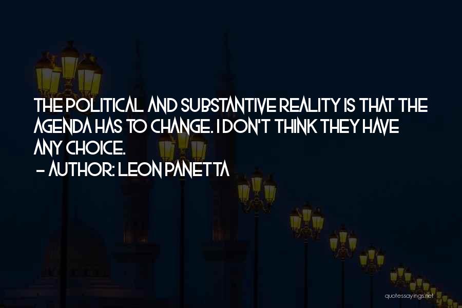 Leon Panetta Quotes: The Political And Substantive Reality Is That The Agenda Has To Change. I Don't Think They Have Any Choice.