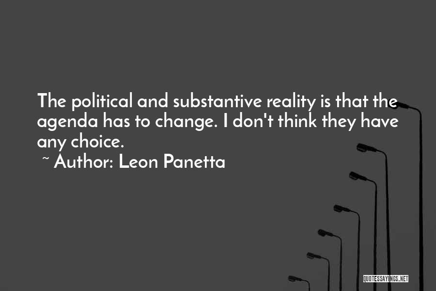 Leon Panetta Quotes: The Political And Substantive Reality Is That The Agenda Has To Change. I Don't Think They Have Any Choice.