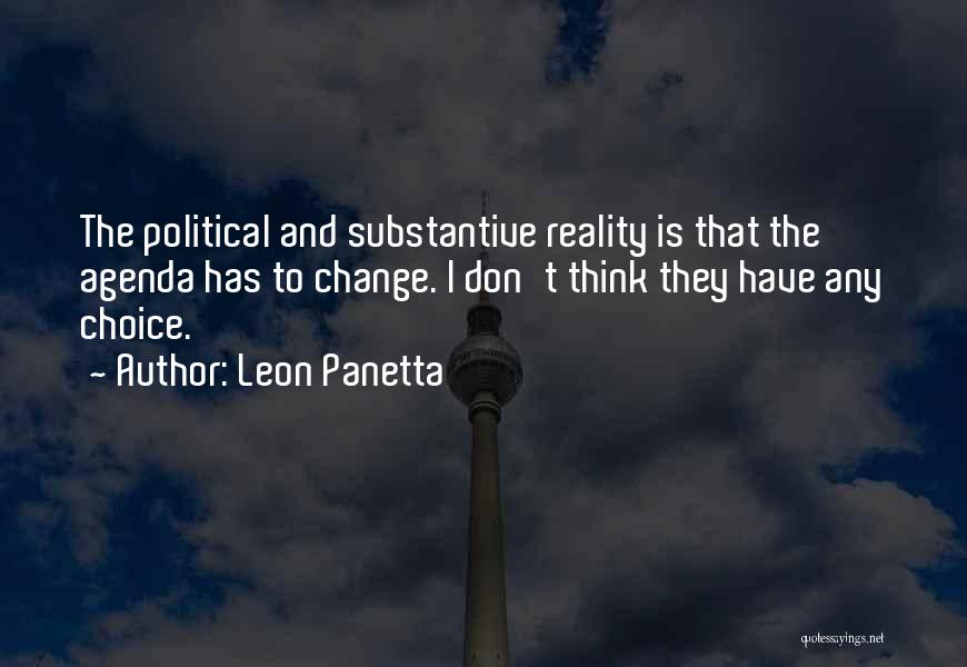 Leon Panetta Quotes: The Political And Substantive Reality Is That The Agenda Has To Change. I Don't Think They Have Any Choice.