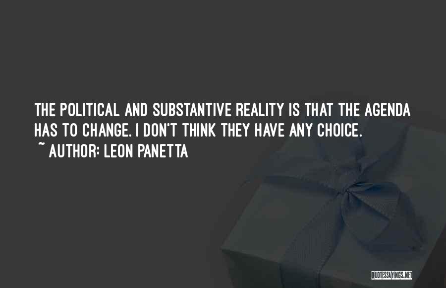 Leon Panetta Quotes: The Political And Substantive Reality Is That The Agenda Has To Change. I Don't Think They Have Any Choice.