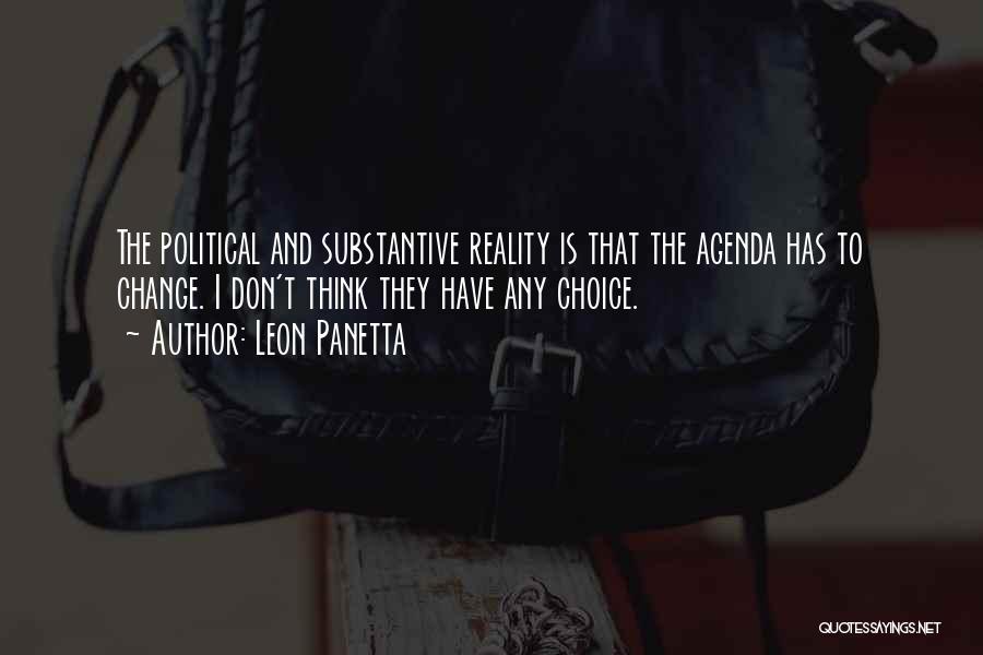 Leon Panetta Quotes: The Political And Substantive Reality Is That The Agenda Has To Change. I Don't Think They Have Any Choice.