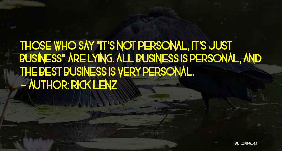 Rick Lenz Quotes: Those Who Say It's Not Personal, It's Just Business Are Lying. All Business Is Personal, And The Best Business Is