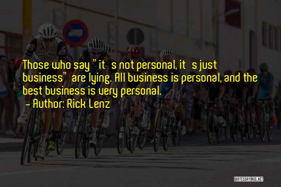 Rick Lenz Quotes: Those Who Say It's Not Personal, It's Just Business Are Lying. All Business Is Personal, And The Best Business Is