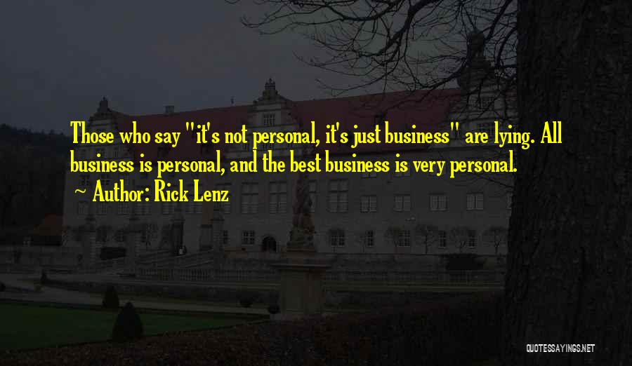 Rick Lenz Quotes: Those Who Say It's Not Personal, It's Just Business Are Lying. All Business Is Personal, And The Best Business Is