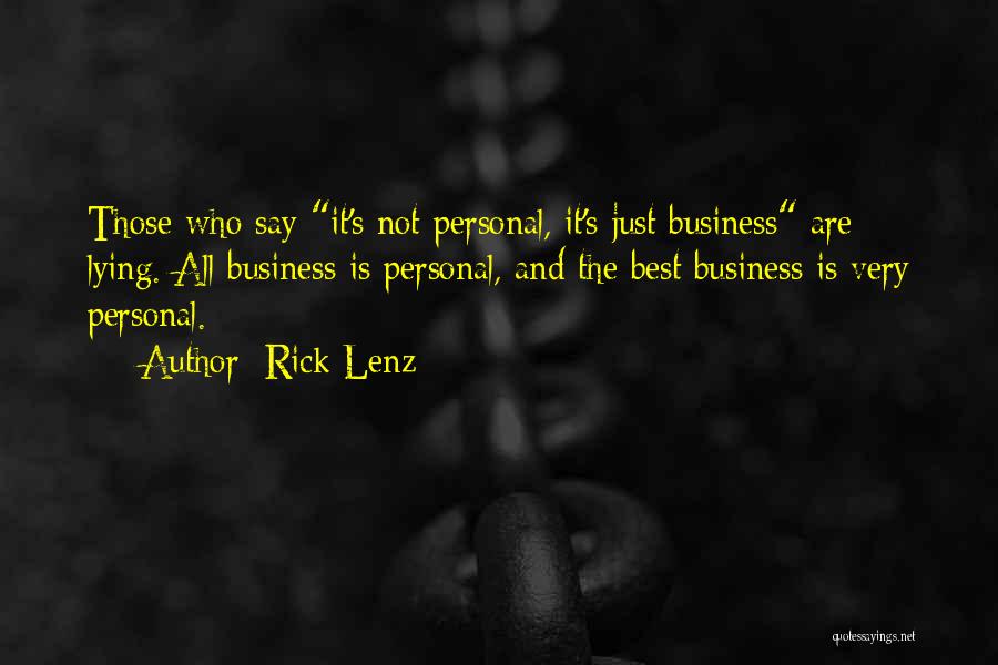 Rick Lenz Quotes: Those Who Say It's Not Personal, It's Just Business Are Lying. All Business Is Personal, And The Best Business Is