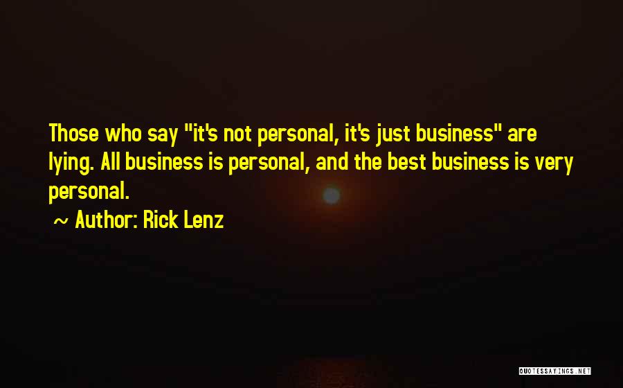 Rick Lenz Quotes: Those Who Say It's Not Personal, It's Just Business Are Lying. All Business Is Personal, And The Best Business Is