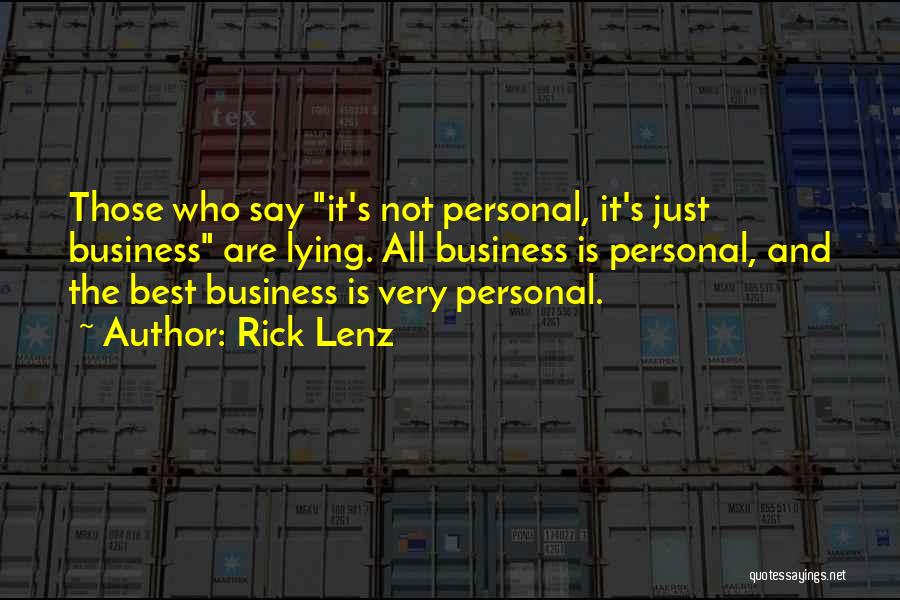 Rick Lenz Quotes: Those Who Say It's Not Personal, It's Just Business Are Lying. All Business Is Personal, And The Best Business Is
