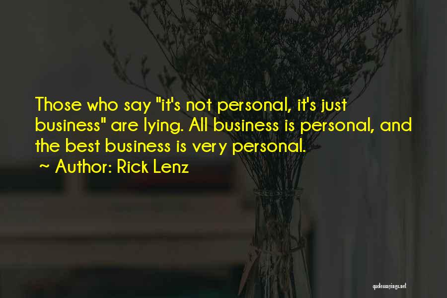 Rick Lenz Quotes: Those Who Say It's Not Personal, It's Just Business Are Lying. All Business Is Personal, And The Best Business Is