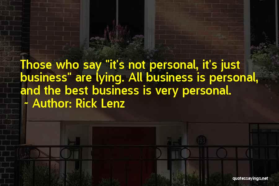 Rick Lenz Quotes: Those Who Say It's Not Personal, It's Just Business Are Lying. All Business Is Personal, And The Best Business Is