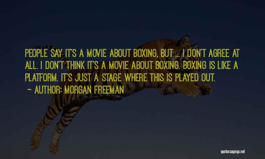 Morgan Freeman Quotes: People Say It's A Movie About Boxing, But ... I Don't Agree At All. I Don't Think It's A Movie