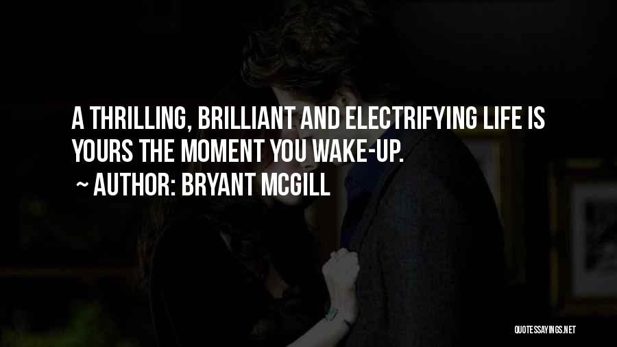 Bryant McGill Quotes: A Thrilling, Brilliant And Electrifying Life Is Yours The Moment You Wake-up.