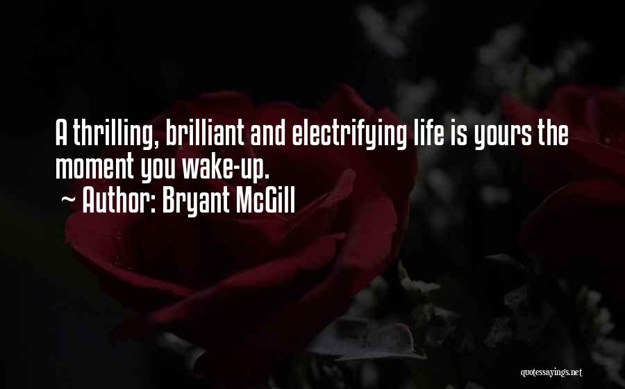 Bryant McGill Quotes: A Thrilling, Brilliant And Electrifying Life Is Yours The Moment You Wake-up.