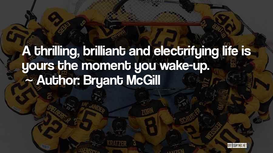 Bryant McGill Quotes: A Thrilling, Brilliant And Electrifying Life Is Yours The Moment You Wake-up.