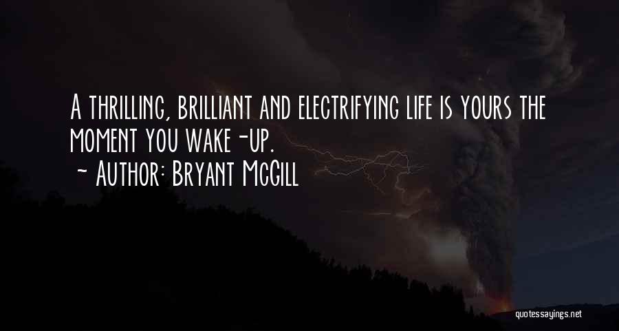 Bryant McGill Quotes: A Thrilling, Brilliant And Electrifying Life Is Yours The Moment You Wake-up.