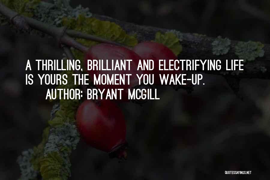 Bryant McGill Quotes: A Thrilling, Brilliant And Electrifying Life Is Yours The Moment You Wake-up.