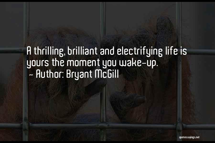 Bryant McGill Quotes: A Thrilling, Brilliant And Electrifying Life Is Yours The Moment You Wake-up.