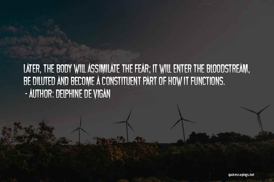Delphine De Vigan Quotes: Later, The Body Will Assimilate The Fear; It Will Enter The Bloodstream, Be Diluted And Become A Constituent Part Of