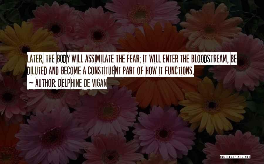 Delphine De Vigan Quotes: Later, The Body Will Assimilate The Fear; It Will Enter The Bloodstream, Be Diluted And Become A Constituent Part Of