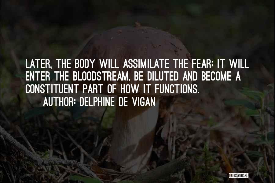 Delphine De Vigan Quotes: Later, The Body Will Assimilate The Fear; It Will Enter The Bloodstream, Be Diluted And Become A Constituent Part Of