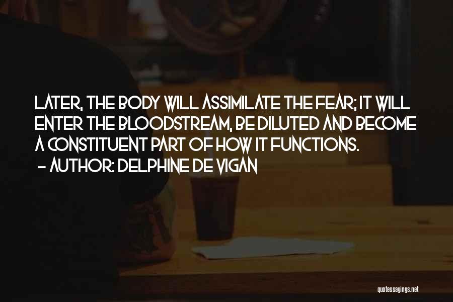 Delphine De Vigan Quotes: Later, The Body Will Assimilate The Fear; It Will Enter The Bloodstream, Be Diluted And Become A Constituent Part Of