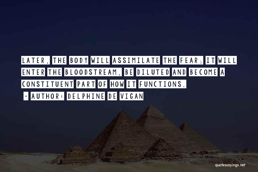 Delphine De Vigan Quotes: Later, The Body Will Assimilate The Fear; It Will Enter The Bloodstream, Be Diluted And Become A Constituent Part Of