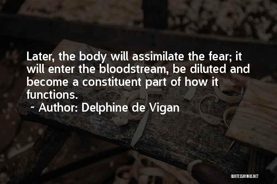 Delphine De Vigan Quotes: Later, The Body Will Assimilate The Fear; It Will Enter The Bloodstream, Be Diluted And Become A Constituent Part Of