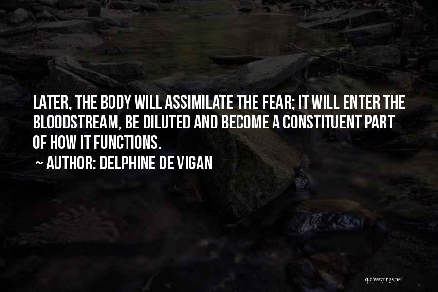 Delphine De Vigan Quotes: Later, The Body Will Assimilate The Fear; It Will Enter The Bloodstream, Be Diluted And Become A Constituent Part Of