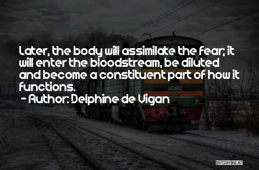 Delphine De Vigan Quotes: Later, The Body Will Assimilate The Fear; It Will Enter The Bloodstream, Be Diluted And Become A Constituent Part Of