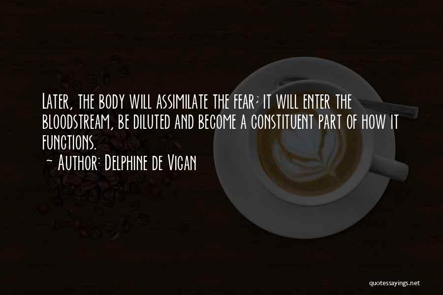 Delphine De Vigan Quotes: Later, The Body Will Assimilate The Fear; It Will Enter The Bloodstream, Be Diluted And Become A Constituent Part Of