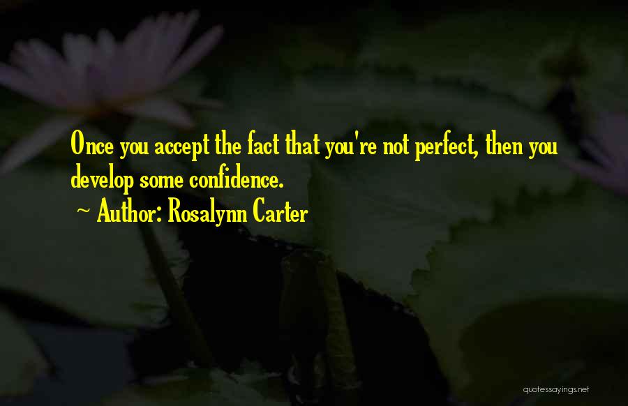 Rosalynn Carter Quotes: Once You Accept The Fact That You're Not Perfect, Then You Develop Some Confidence.