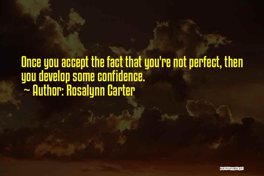 Rosalynn Carter Quotes: Once You Accept The Fact That You're Not Perfect, Then You Develop Some Confidence.