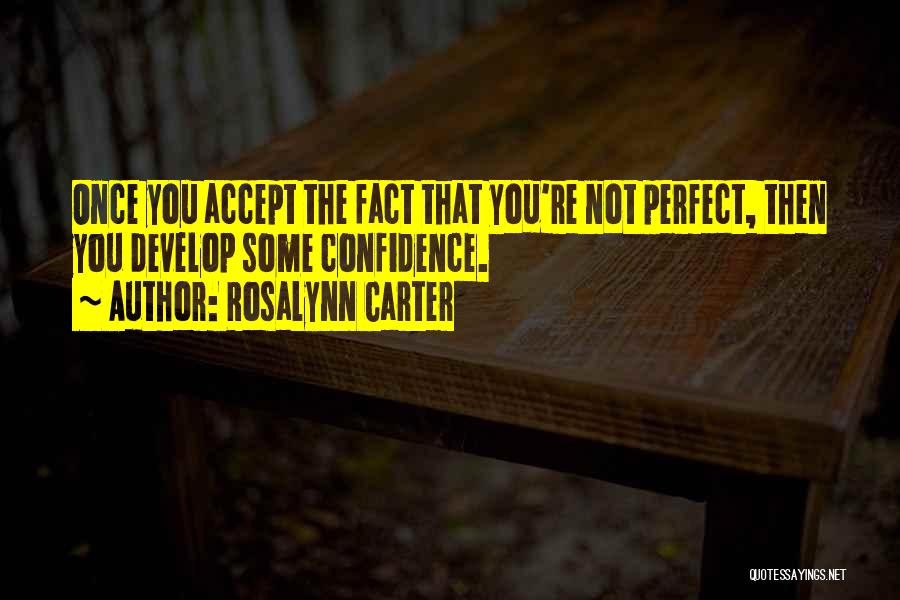 Rosalynn Carter Quotes: Once You Accept The Fact That You're Not Perfect, Then You Develop Some Confidence.