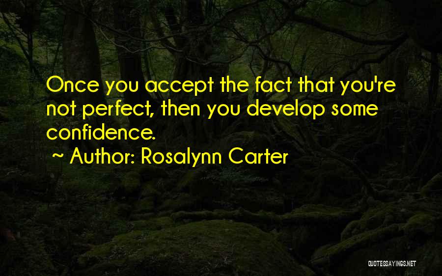 Rosalynn Carter Quotes: Once You Accept The Fact That You're Not Perfect, Then You Develop Some Confidence.