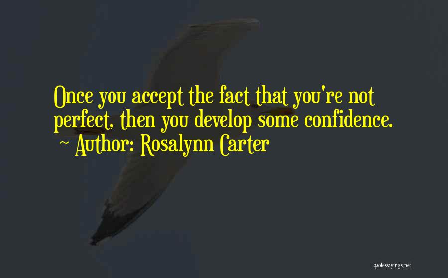 Rosalynn Carter Quotes: Once You Accept The Fact That You're Not Perfect, Then You Develop Some Confidence.