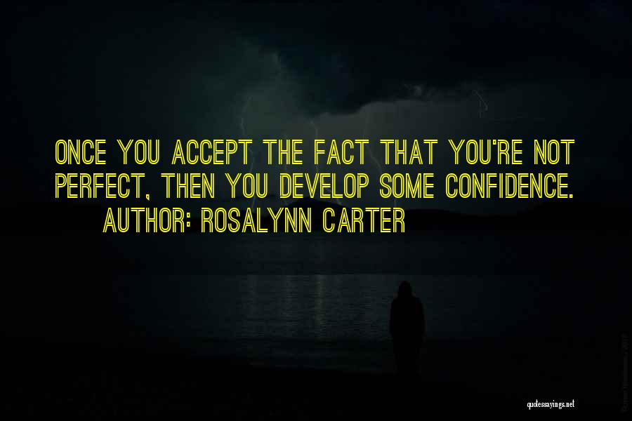 Rosalynn Carter Quotes: Once You Accept The Fact That You're Not Perfect, Then You Develop Some Confidence.