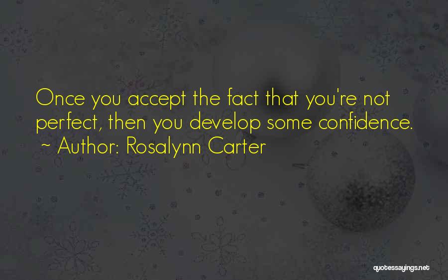 Rosalynn Carter Quotes: Once You Accept The Fact That You're Not Perfect, Then You Develop Some Confidence.