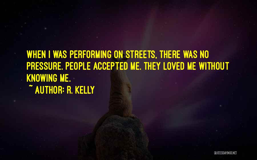 R. Kelly Quotes: When I Was Performing On Streets, There Was No Pressure. People Accepted Me. They Loved Me Without Knowing Me.