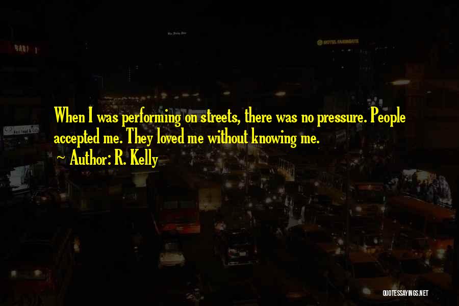 R. Kelly Quotes: When I Was Performing On Streets, There Was No Pressure. People Accepted Me. They Loved Me Without Knowing Me.